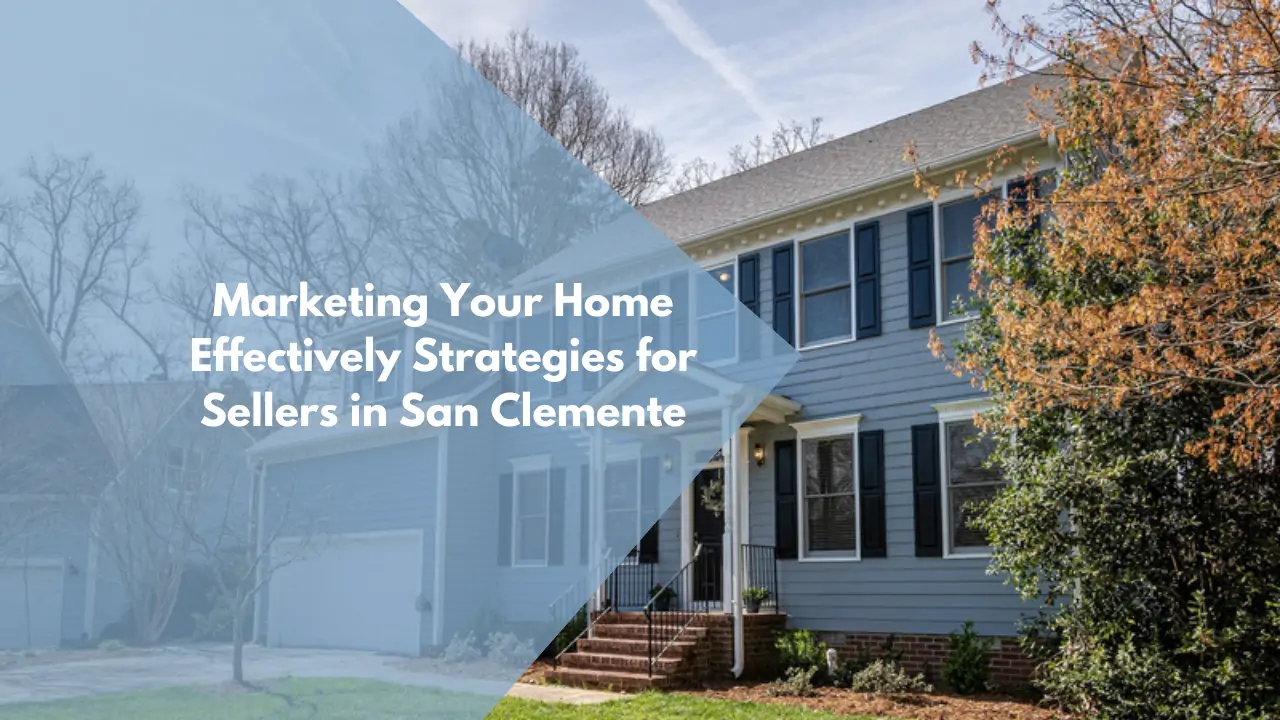 Marketing Your Home Effectively: Strategies for Sellers in San Clemente
